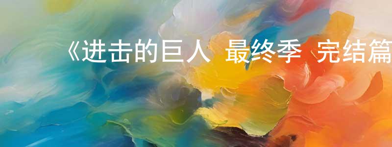 卜云龙的动漫综艺大全,《进击的巨人 最终季 完结篇 后篇》详情介绍_进击的巨人 最终季 完结篇 后篇HD在线观看_进击的巨人 最终季 完结篇 后篇迅雷下载_日漫